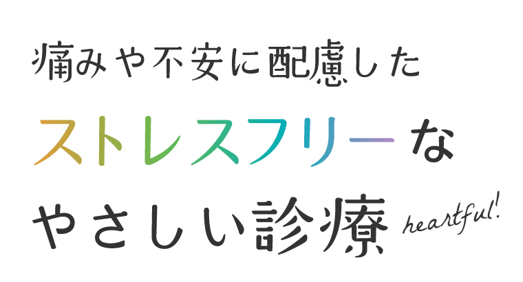 痛みや不安に配慮したストレスフリーなやさしい診療