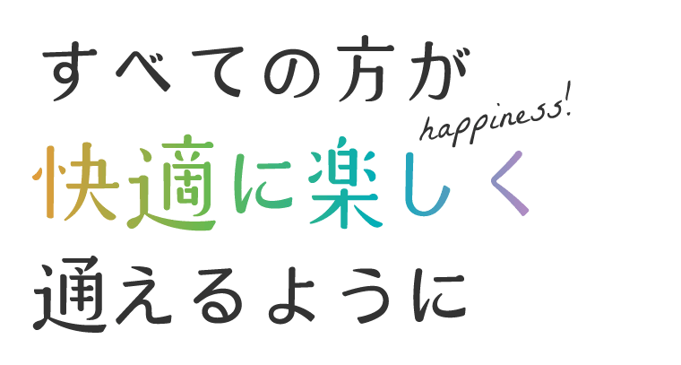 すべての方が快適で楽しく通えるように