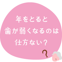 年をとると歯が弱くなるのは仕方ない？