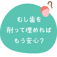 むし歯を削って埋めればもう安心？