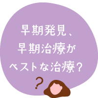 早期発見、早期治療がベストな治療？