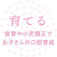 育てる 食育や小児矯正でお子さんの口腔育成