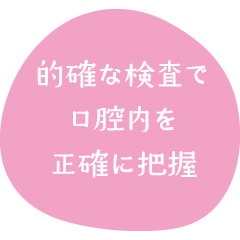 的確な検査で口腔内を正確に把握