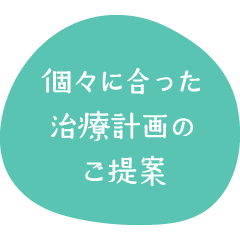 個々に合った治療計画のご提案