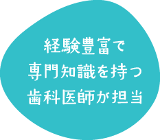 経験豊富で専門知識を持つ歯科医師が担当