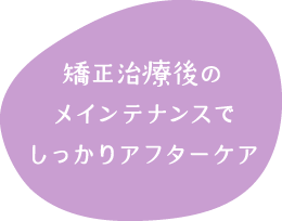 矯正治療後のメインテナンスでしっかりアフターケア